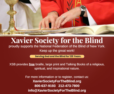 The Xavier Society for the Blind Xavier Society for the Blind proudly supports the National Federation of the Blind of New York. Keep up the great work! Serving God and the Blind for 125 Years. XSB provides free braille, large print and Talking Books of a religious, spiritual, and inspirational nature. For more information or to register, contact us: XavierSocietyForTheBlind.org; 800.637.9193; 212.473.7800; info@XavierSocietyForTheBlind.org